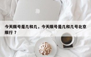 今天限号是几和几，今天限号是几和几号北京限行 ？