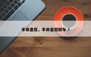 丰田皇冠，丰田皇冠轿车 ？