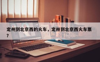 定州到北京西的火车，定卅到北京西火车票 ？