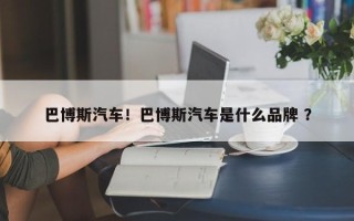 巴博斯汽车！巴博斯汽车是什么品牌 ？