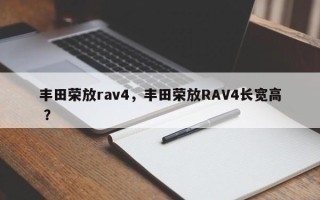 丰田荣放rav4，丰田荣放RAV4长宽高 ？