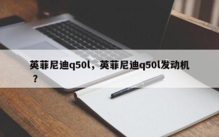 英菲尼迪q50l，英菲尼迪q50l发动机 ？