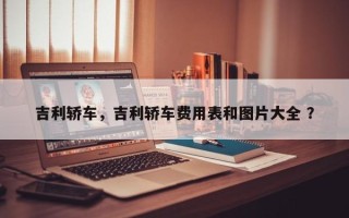 吉利轿车，吉利轿车费用表和图片大全 ？