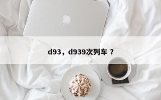 d93，d939次列车 ？