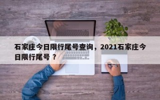 石家庄今日限行尾号查询，2021石家庄今日限行尾号 ？