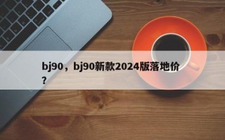 bj90，bj90新款2024版落地价 ？