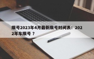 限号2023年4月最新限号时间表！2022年车限号 ？