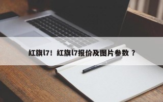 红旗l7！红旗l7报价及图片参数 ？