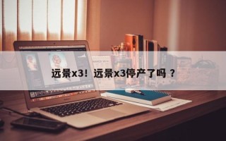 远景x3！远景x3停产了吗 ？