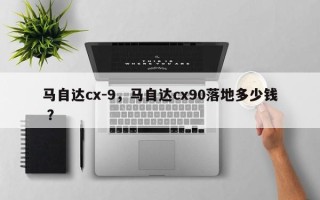 马自达cx-9，马自达cx90落地多少钱 ？