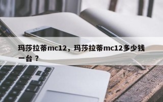 玛莎拉蒂mc12，玛莎拉蒂mc12多少钱一台 ？