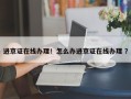 进京证在线办理！怎么办进京证在线办理 ？