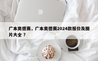 广本奥德赛，广本奥德赛2024款报价及图片大全 ？