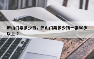 庐山门票多少钱，庐山门票多少钱一张60岁以上 ？