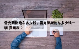 雷克萨斯跑车多少钱，雷克萨斯跑车多少钱一辆 费用表 ？