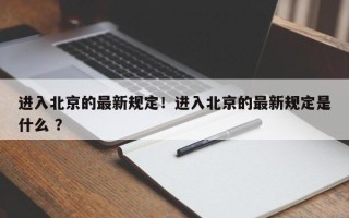 进入北京的最新规定！进入北京的最新规定是什么 ？