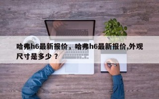 哈弗h6最新报价，哈弗h6最新报价,外观尺寸是多少 ？