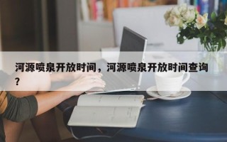河源喷泉开放时间，河源喷泉开放时间查询 ？