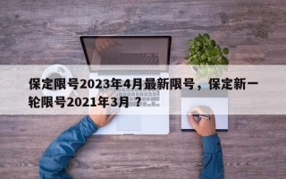 保定限号2023年4月最新限号，保定新一轮限号2021年3月 ？
