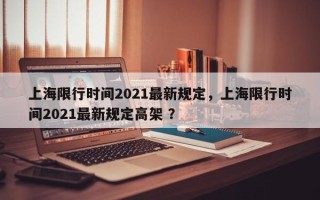 上海限行时间2021最新规定，上海限行时间2021最新规定高架 ？