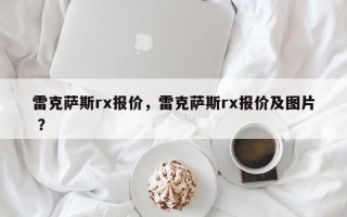 雷克萨斯rx报价，雷克萨斯rx报价及图片 ？