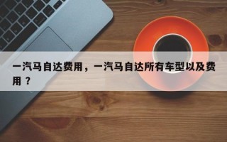 一汽马自达费用，一汽马自达所有车型以及费用 ？