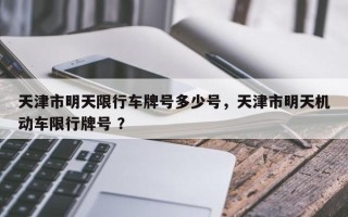 天津市明天限行车牌号多少号，天津市明天机动车限行牌号 ？