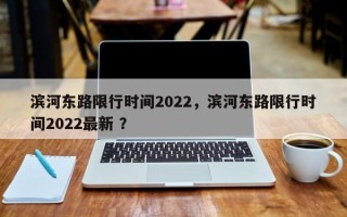 滨河东路限行时间2022，滨河东路限行时间2022最新 ？
