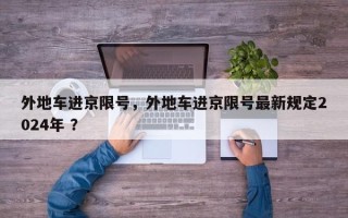 外地车进京限号，外地车进京限号最新规定2024年 ？