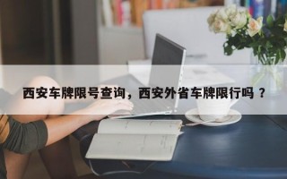 西安车牌限号查询，西安外省车牌限行吗 ？