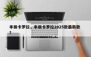 丰田卡罗拉，丰田卡罗拉2025款最新款 ？