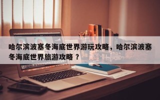 哈尔滨波塞冬海底世界游玩攻略，哈尔滨波塞冬海底世界旅游攻略 ？