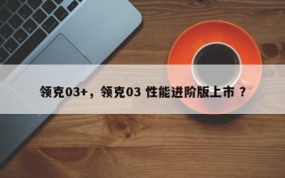 领克03+，领克03 性能进阶版上市 ？