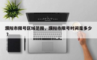 濮阳市限号区域范围，濮阳市限号时间是多少 ？