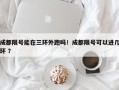 成都限号能在三环外跑吗！成都限号可以进几环 ？