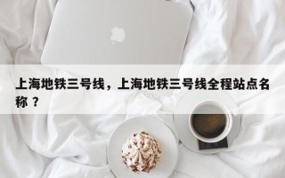 上海地铁三号线，上海地铁三号线全程站点名称 ？