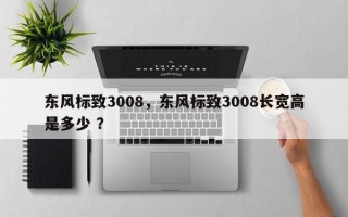 东风标致3008，东风标致3008长宽高是多少 ？