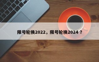 限号轮换2022，限号轮换2024 ？
