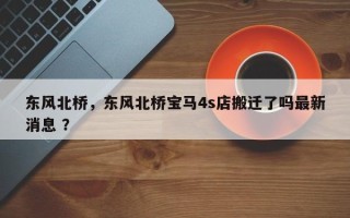 东风北桥，东风北桥宝马4s店搬迁了吗最新消息 ？
