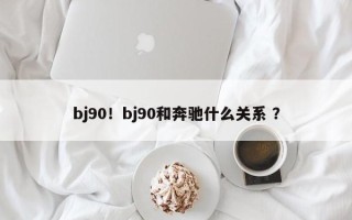 bj90！bj90和奔驰什么关系 ？