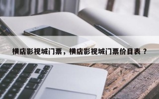 横店影视城门票，横店影视城门票价目表 ？