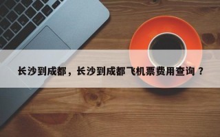 长沙到成都，长沙到成都飞机票费用查询 ？