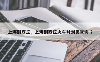上海到商丘，上海到商丘火车时刻表查询 ？