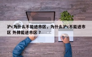 沪c为什么不能进市区，为什么沪c不能进市区 外牌能进市区 ？