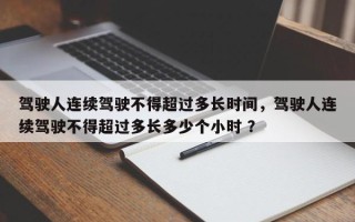 驾驶人连续驾驶不得超过多长时间，驾驶人连续驾驶不得超过多长多少个小时 ？