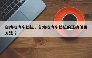 自动挡汽车档位，自动挡汽车档位的正确使用方法 ？