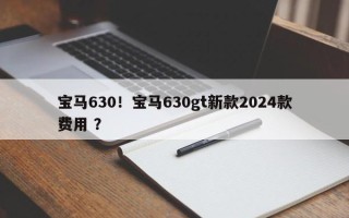 宝马630！宝马630gt新款2024款费用 ？