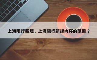 上海限行新规，上海限行新规内环的范围 ？