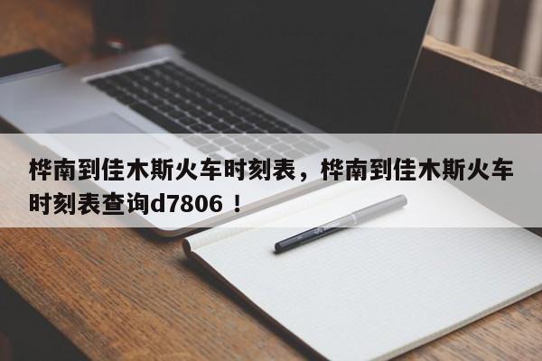 桦南到佳木斯火车时刻表，桦南到佳木斯火车时刻表查询d7806 ！-第1张图片-二手车资讯网