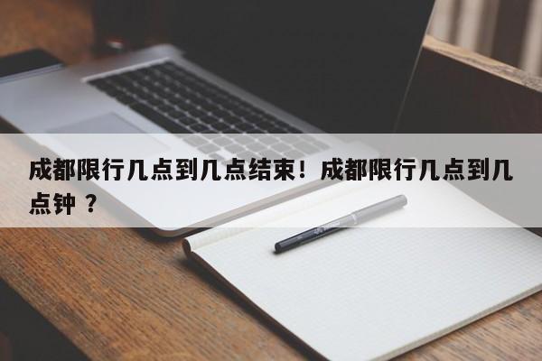 成都限行几点到几点结束！成都限行几点到几点钟 ？-第1张图片-二手车资讯网
